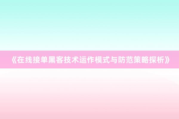 《在线接单黑客技术运作模式与防范策略探析》
