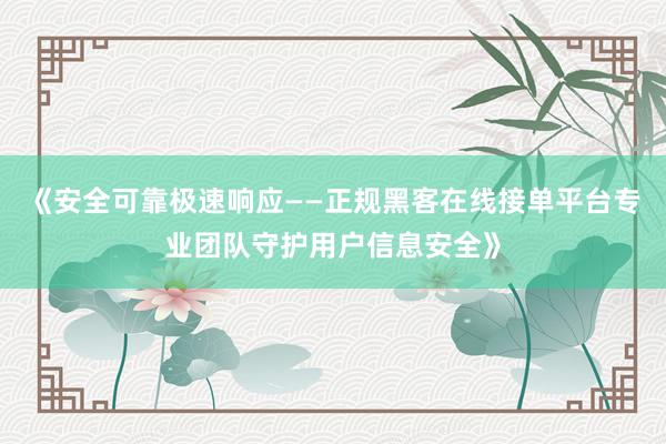 《安全可靠极速响应——正规黑客在线接单平台专业团队守护用户信息安全》