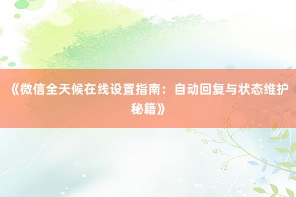 《微信全天候在线设置指南：自动回复与状态维护秘籍》