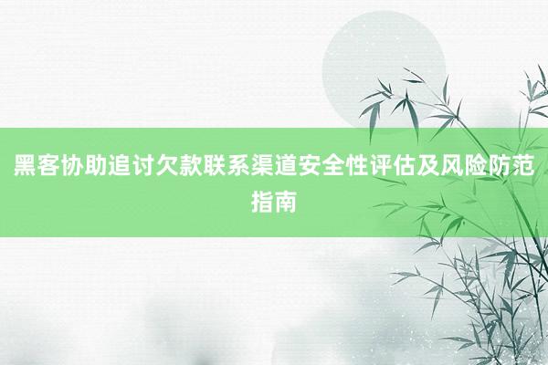 黑客协助追讨欠款联系渠道安全性评估及风险防范指南