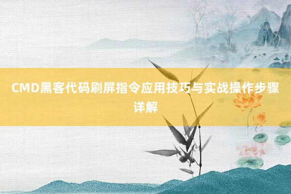 CMD黑客代码刷屏指令应用技巧与实战操作步骤详解