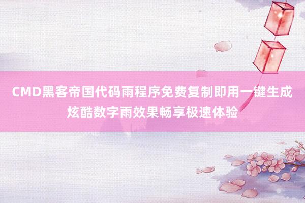 CMD黑客帝国代码雨程序免费复制即用一键生成炫酷数字雨效果畅享极速体验