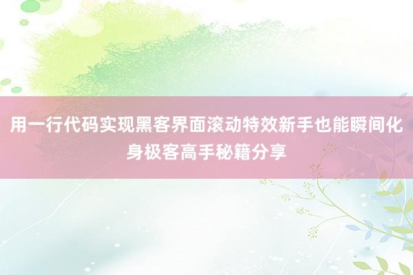 用一行代码实现黑客界面滚动特效新手也能瞬间化身极客高手秘籍分享