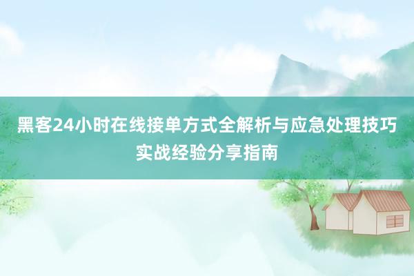 黑客24小时在线接单方式全解析与应急处理技巧实战经验分享指南
