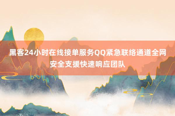 黑客24小时在线接单服务QQ紧急联络通道全网安全支援快速响应团队