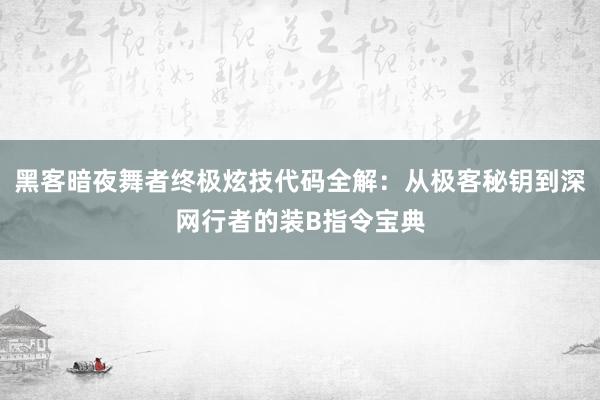 黑客暗夜舞者终极炫技代码全解：从极客秘钥到深网行者的装B指令宝典