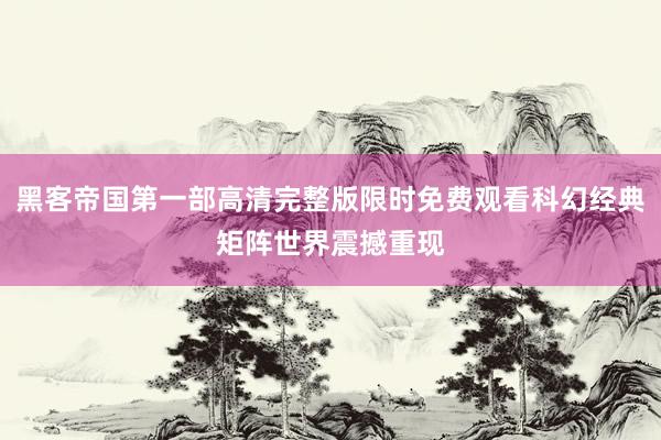 黑客帝国第一部高清完整版限时免费观看科幻经典矩阵世界震撼重现