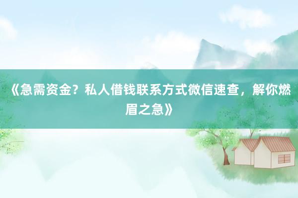 《急需资金？私人借钱联系方式微信速查，解你燃眉之急》